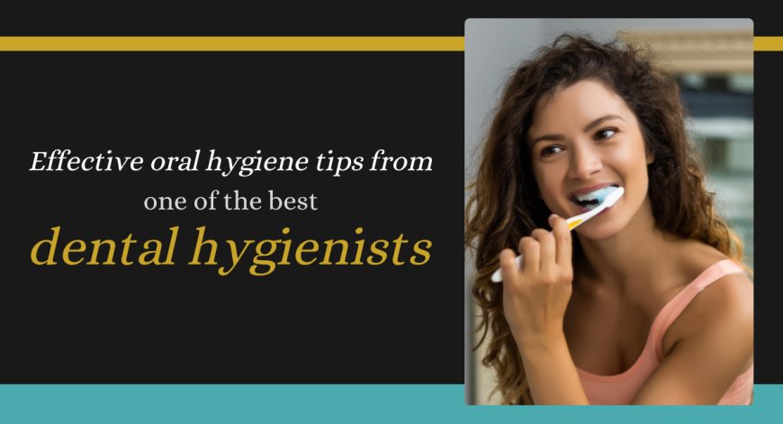 Effective oral hygiene tips from one of the best dental hygienists